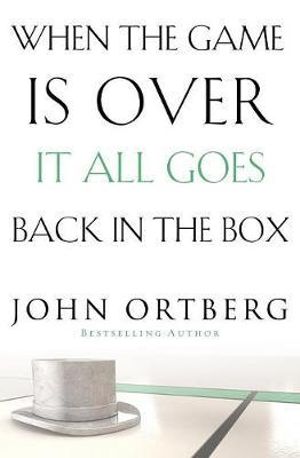 When the Game is Over, It All Goes Back in the Box - John Ortberg