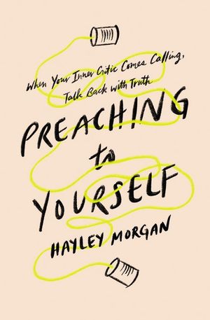 Preaching To Yourself : When Your Inner Critic Comes Calling, Talk Back With Truth - Hayley Morgan