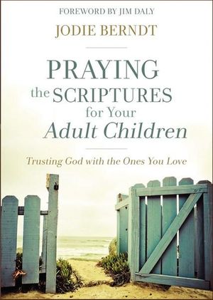 Praying The Scriptures For Your Adult Children : Trusting God With The Ones You Love - Jodie Berndt