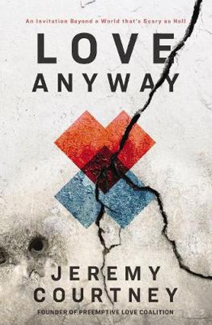 Love Anyway : Journey From Hope To Despair And Back In A World That's Scary As Hell - Jeremy Courtney