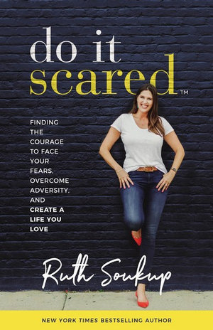 Do It Scared : Finding The Courage To Face Your Fears, Overcome Adversity, And Create A Life You Love - Ruth Soukup