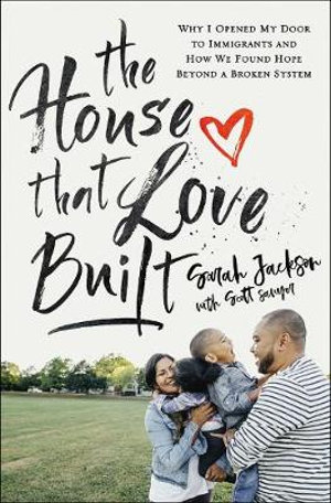 The House That Love Built : Why I Opened My Door To Immigrants And How We Found Hope Beyond A Broken System - Sarah Jackson