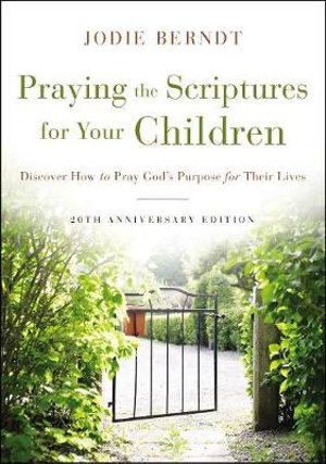 Praying The Scriptures For Your Children 20th Anniversary Edition : Discover How To Pray God's Purpose For Their Lives - Jodie Berndt