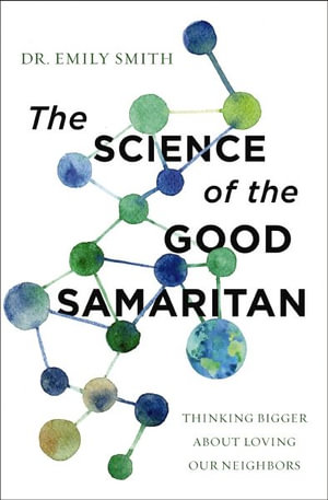 The Science of the Good Samaritan : Thinking Bigger about Loving Our Neighbors - Emily Smith
