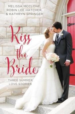 Kiss the Bride :  Three Summer Love Stories - Robin Lee Hatcher