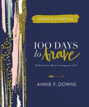 100 Days To Brave Guided Journal : Unlock Your Most Courageous Self - Annie F. Downs