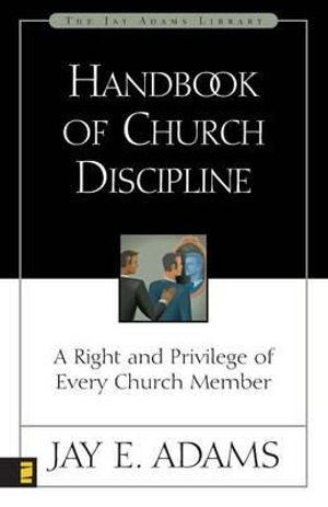 Handbook of Church Discipline : A Right and Privilege of Every Church Member - Jay E. Adams