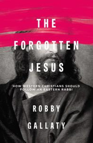 The Forgotten Jesus : How Western Christians Should Follow an Eastern Rabbi - Robby Gallaty