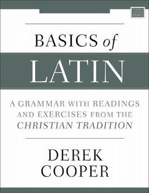 Basics of Latin : A Grammar With Readings And Exercises From The Christian Tradition - Derek Cooper