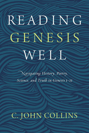 Reading Genesis Well : Navigating History, Poetry, Science, And Truth In Genesis 1-11 - C John Collins