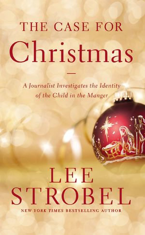 The Case for Christmas : A Journalist Investigates the Identity of the Child in the Manger - Lee Strobel