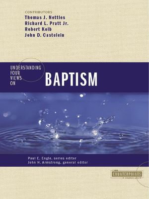 Understanding Four Views on Baptism : Counterpoints: Church Life - John H. Armstrong