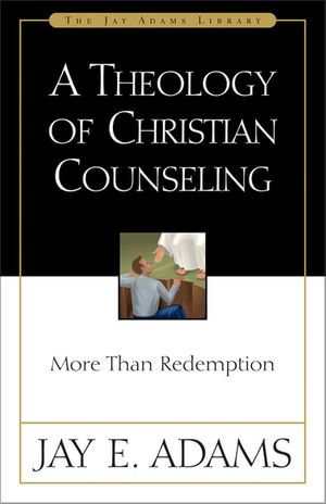 A Theology of Christian Counseling : More Than Redemption - Jay E. Adams