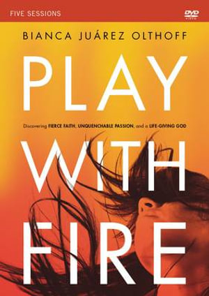 Play With Fire : A DVD Study: Discovering Fierce Faith, Unquenchable Passion and a Life-Giving God - Bianca Juarez Olthoff