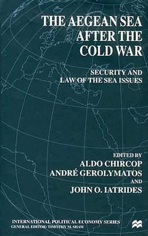 The Aegean Sea After the Cold War : Security and Law of the Sea Issues - Aldo E. Chircop