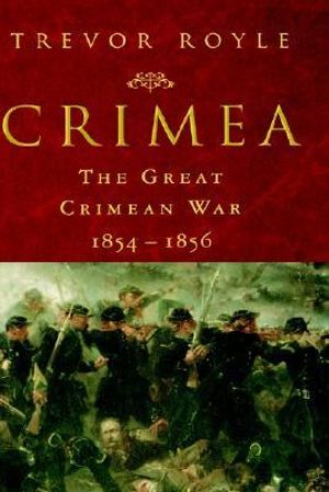 Crimea : The Great Crimean War, 1854-1856: The Great Crimean War, 1854-1856 - Trevor Royle