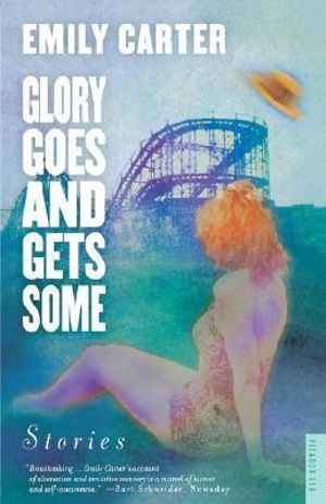 Glory Goes and Gets Some : Stories - Emily Carter