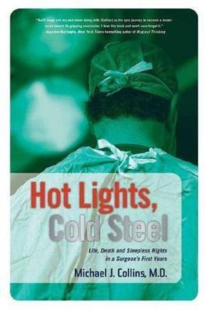 Hot Lights, Cold Steel : Life, Death and Sleepless Nights in a Surgeon's First Years - MICHAEL J. COLLINS