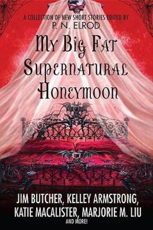 My Big Fat Supernatural Honeymoon : A Collection of New Short Stories - P. N. Elrod