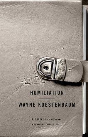 Humiliation : Big Ideas Small Books - Wayne Koestenbaum