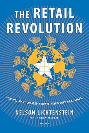 Retail Revolution : How Wal-Mart Created a Brave New World of Business - Nelson Lichtenstein