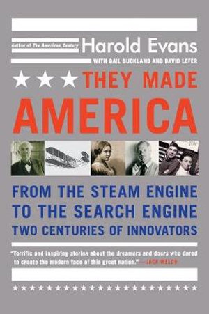 They Made America : From the Steam Engine to the Search Engine... - Harold Evans