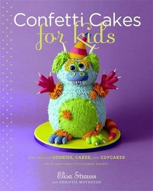 Confetti Cakes for Kids :  Delightful Cookies, Cakes, and Cupcakes from New York City's Famed Bakery - Elisa Strauss