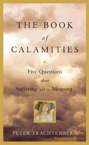 The Book Of Calamities : Five Questions about Suffering and its Meaning - Peter Trachtenberg