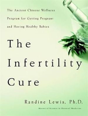 The Infertility Cure : The Ancient Chinese Wellness Program for Getting Pregnant and Having Healthy Babies :  The Ancient Chinese Wellness Program for Getting Pregnant and Having Healthy Babies - Randine Lewis