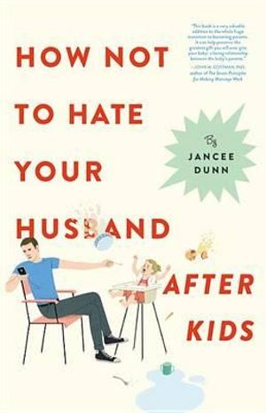 How Not to Hate Your Husband After Kids - Jancee Dunn