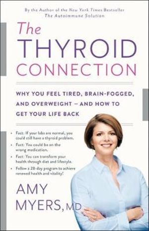 The Thyroid Connection : Why You Feel Tired, Brain-Fogged, and Overweight -- And How to Get Your Life Back - Amy Myers