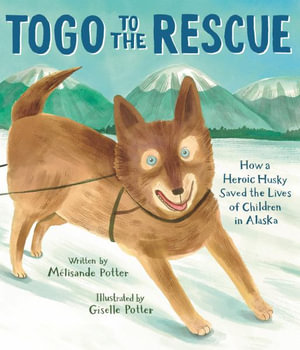 Togo to the Rescue : How a Heroic Husky Saved the Lives of Children in Alaska - Melisande Potter