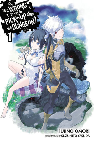 Is It Wrong to Try to Pick Up Girls in a Dungeon?, Vol. 1 (light novel) : IS WRONG PICK UP GIRLS DUNGEON NOVEL SC - Fujino Omori