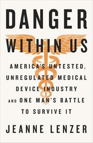 The Danger Within Us : America's Untested, Unregulated Medical Device Industry and One Man's Battle to Survive It - Jeanne Lenzer