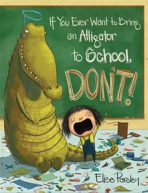 If You Ever Want to Bring an Alligator to School, Don't! : Magnolia Says Don't! - Elise Parsley