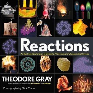 Reactions : An Illustrated Exploration of Elements, Molecules, and Change in the Universe - Theodore Gray