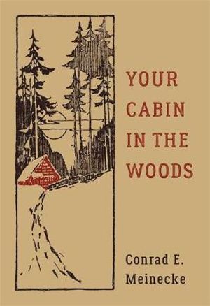 Your Cabin in the Woods : Classic Outdoors - Conrad E. Meinecke