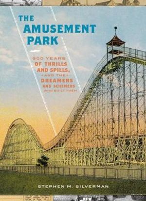 The Amusement Park : 900 Years of Thrills and Spills, and the Dreamers and Schemers Who Built Them - Stephen M. Silverman