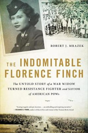 The Indomitable Florence Finch : Untold Story of a War Widow Turned Resistance Fighter and Savior of American POWs - Robert J. Mrazek