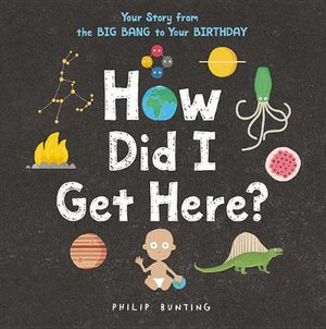 How Did I Get Here? : Your Story from the Big Bang to Your Birthday - Philip Bunting