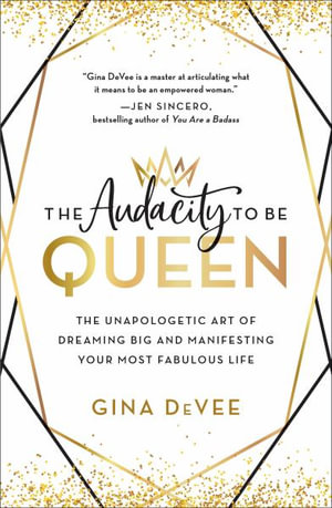 The Audacity to Be Queen : The Unapologetic Art of Dreaming Big and Manifesting Your Most Fabulous Life - Gina Devee