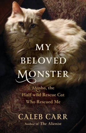 My Beloved Monster : Masha, the Half-Wild Rescue Cat Who Rescued Me - Caleb Carr