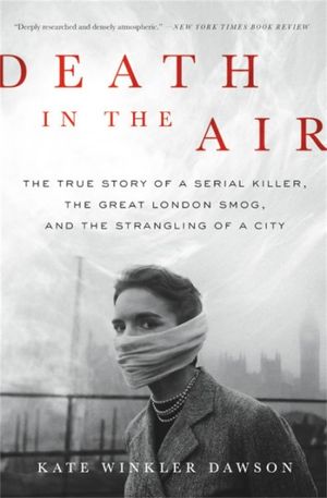 Death in the Air : True Story of a Serial Killer, the Great London Smog, and the Strangling of a City - Kate Winkler Dawson