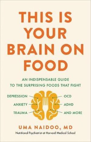 This Is Your Brain on Food : An Indispensable Guide to the Surprising Foods That Fight Depression, Anxiety, Ptsd, Ocd, Adhd, and More - Uma Naidoo