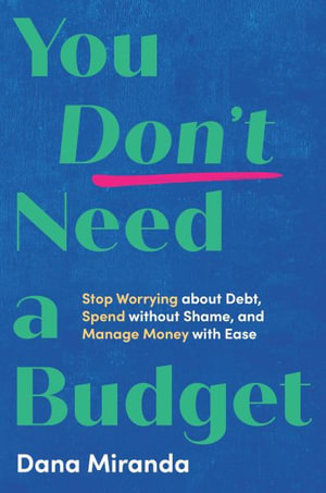 You Don't Need a Budget : Stop Worrying about Debt, Spend without Shame, and Manage Money with Ease - Dana Miranda