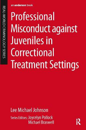 Professional Misconduct against Juveniles in Correctional Treatment Settings : Real-world Criminology - Lee Michael Johnson