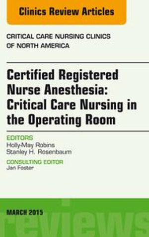 Certified Registered Nurse Anesthesia : Critical Care Nursing in the Operating Room, An Issue of Critical Care Nursing Clinics - Holly-May Robins