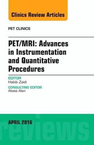 PET/MRI : Advances in Instrumentation and Quantitative Procedures, An Issue of PET Clinics - Habib Zaidi