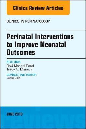 Perinatal Interventions to Improve Neonatal Outcomes, An Issue of Clinics in Perinatology : Volume 45-2 - Patel