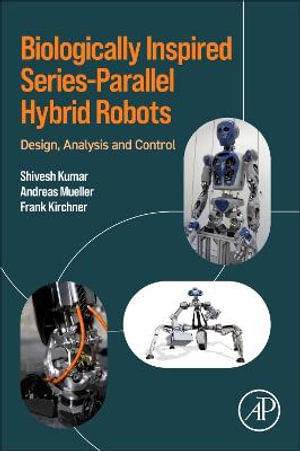 Biologically Inspired Series-Parallel Hybrid Robots : Design, Analysis and Control - Kumar